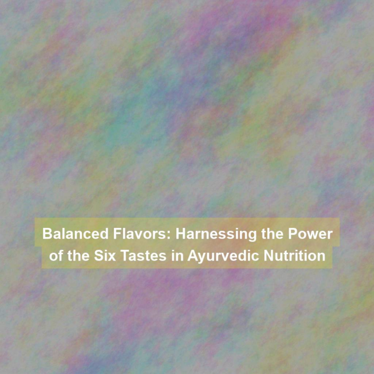 Balanced Flavors: Harnessing the Power of the Six Tastes in Ayurvedic Nutrition