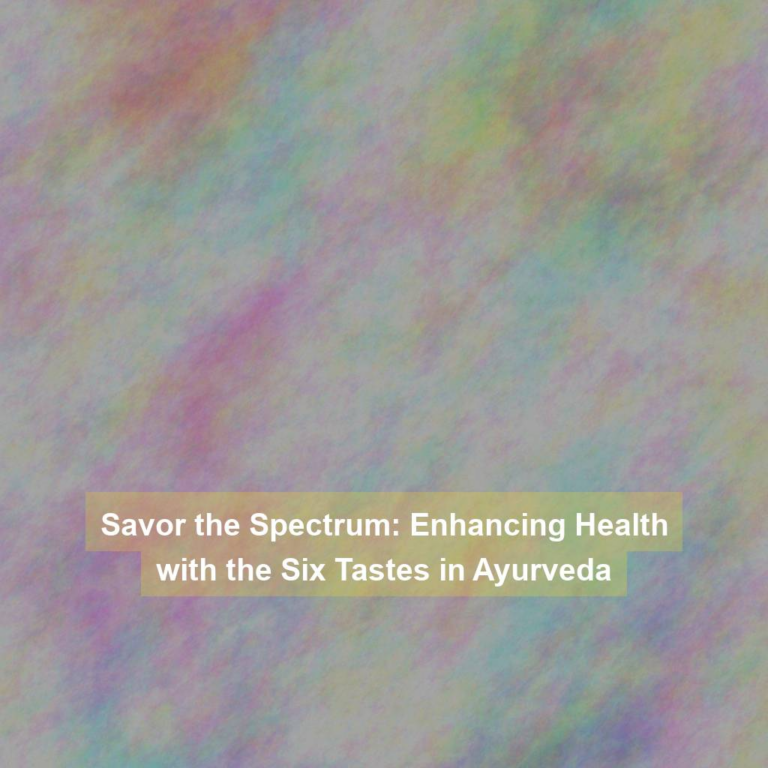 Savor the Spectrum: Enhancing Health with the Six Tastes in Ayurveda
