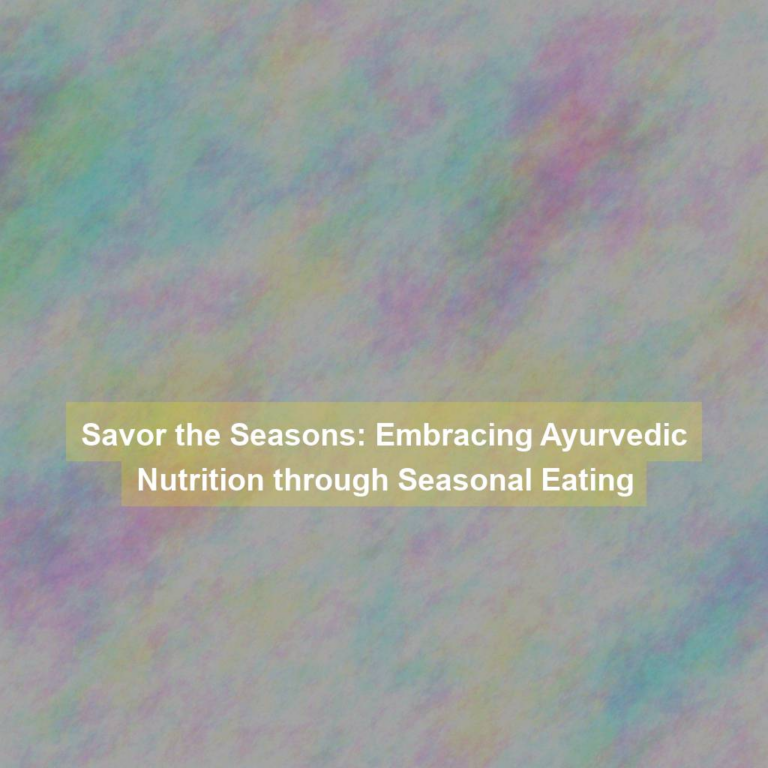 Savor the Seasons: Embracing Ayurvedic Nutrition through Seasonal Eating