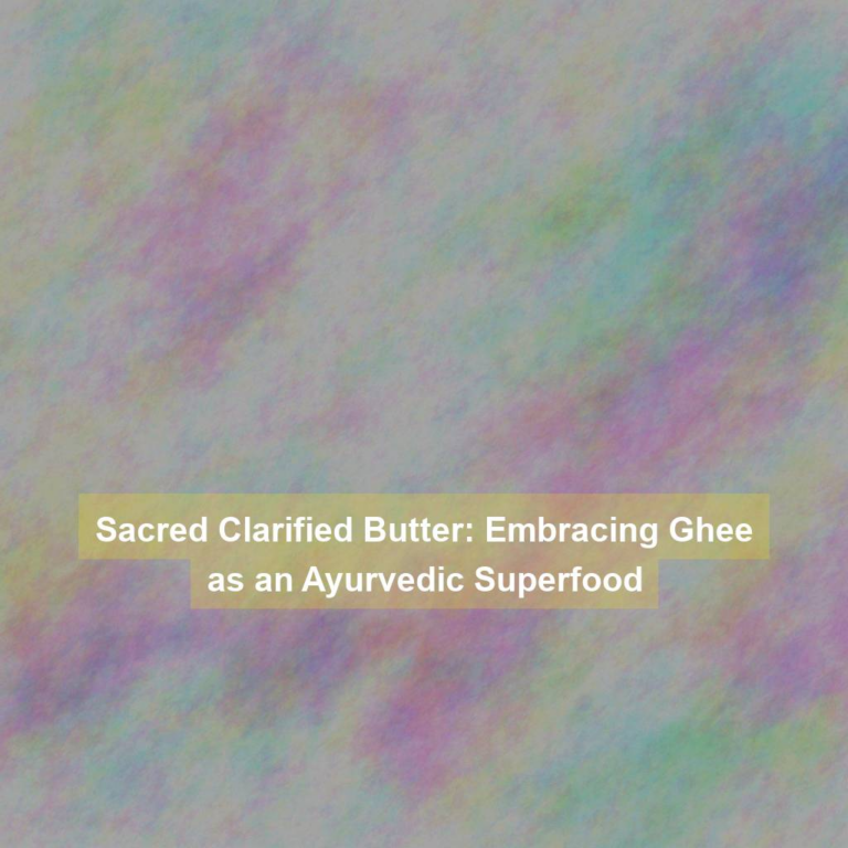 Sacred Clarified Butter: Embracing Ghee as an Ayurvedic Superfood