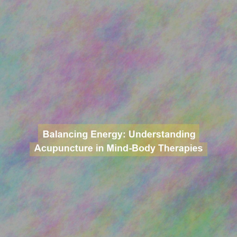 Balancing Energy: Understanding Acupuncture in Mind-Body Therapies