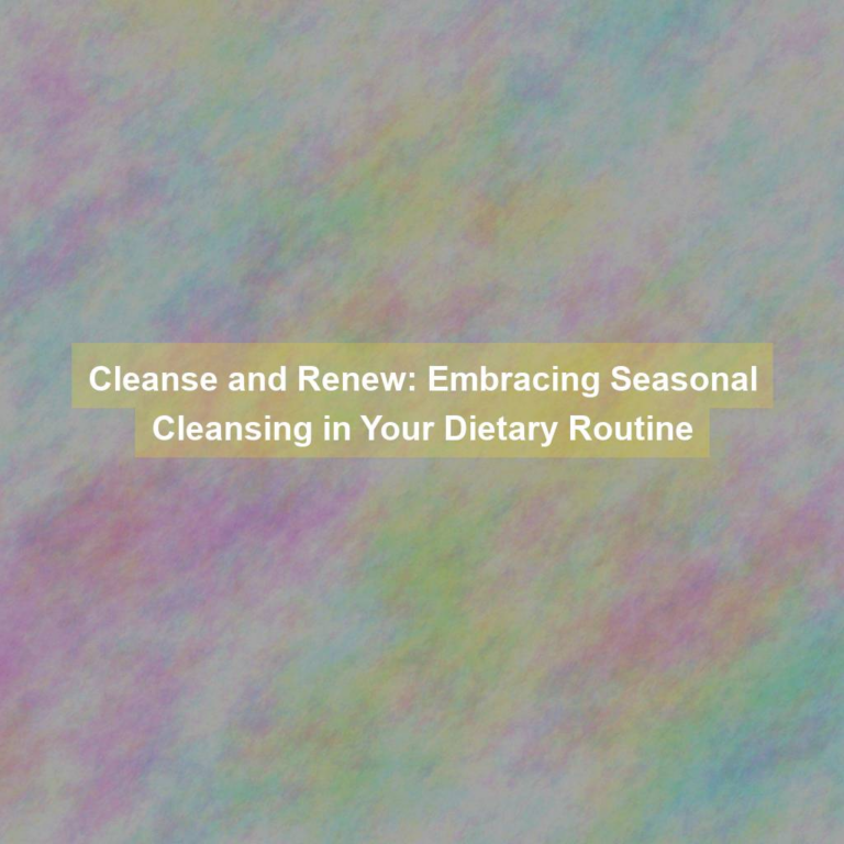 Cleanse and Renew: Embracing Seasonal Cleansing in Your Dietary Routine