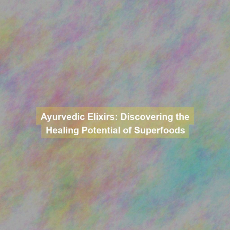 Ayurvedic Elixirs: Discovering the Healing Potential of Superfoods