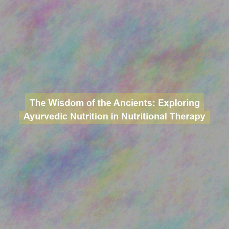 The Wisdom of the Ancients: Exploring Ayurvedic Nutrition in Nutritional Therapy