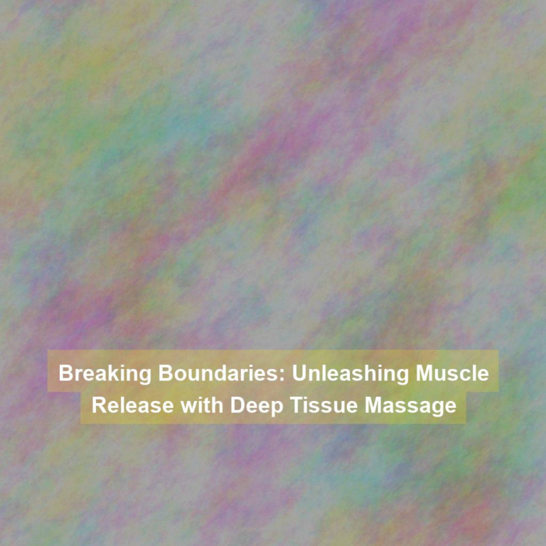 Breaking Boundaries: Unleashing Muscle Release with Deep Tissue Massage