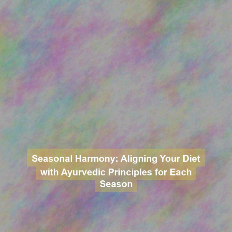 Seasonal Harmony: Aligning Your Diet with Ayurvedic Principles for Each Season