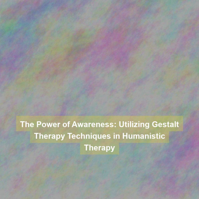 The Power of Awareness: Utilizing Gestalt Therapy Techniques in Humanistic Therapy