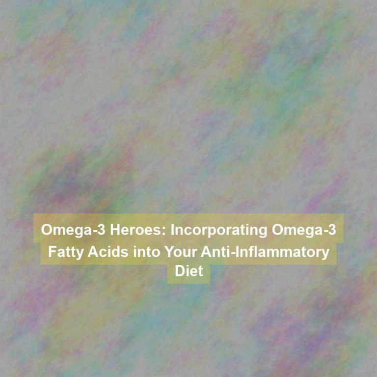 Omega-3 Heroes: Incorporating Omega-3 Fatty Acids into Your Anti-Inflammatory Diet
