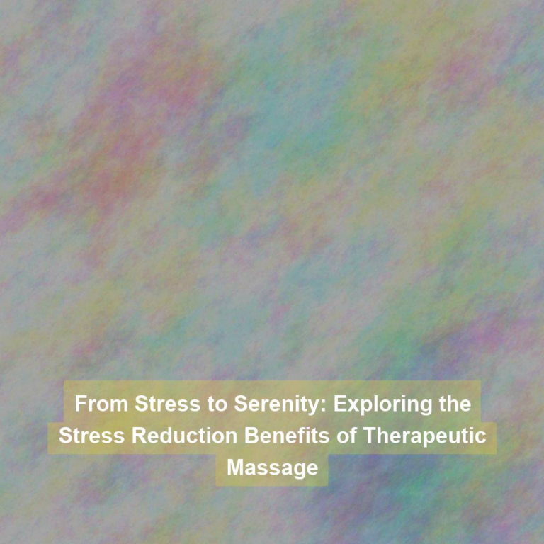 From Stress to Serenity: Exploring the Stress Reduction Benefits of Therapeutic Massage